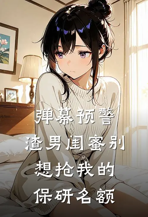 弹幕预警：渣男闺蜜别想抢我的保研名额