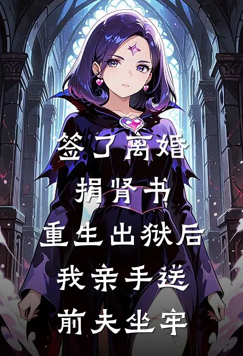 签了离婚捐肾书，重生出狱后，我亲手送前夫坐牢