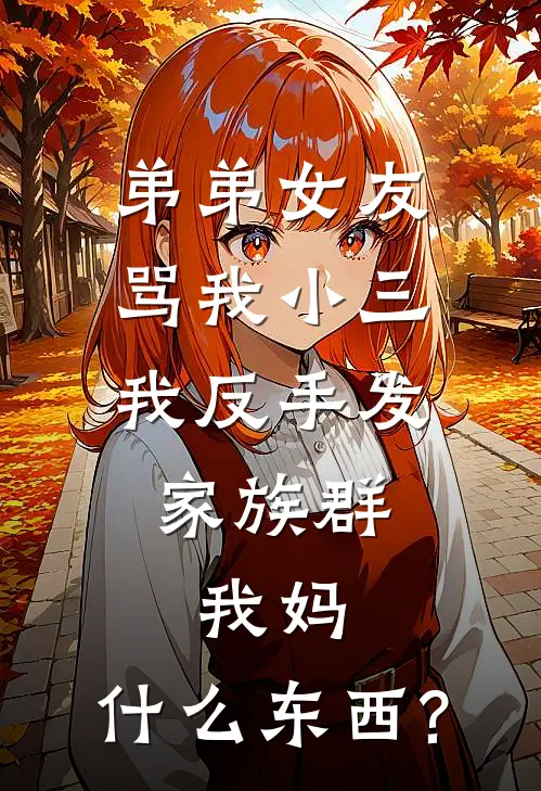 弟弟女友骂我小三，我反手发家族群，我妈：什么东西?
