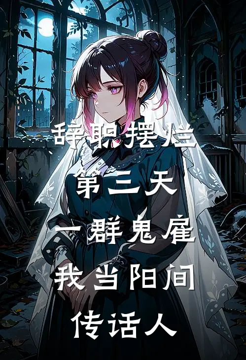 辞职摆烂第三天，一群鬼雇我当阳间传话人