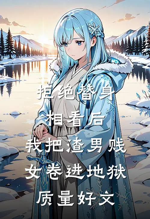 拒绝替身相看后，我把渣男贱女卷进地狱质量好文