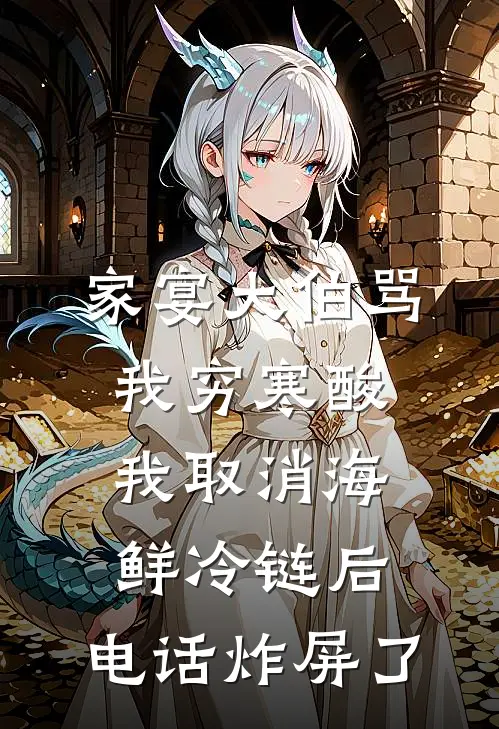 家宴大伯骂我穷寒酸，我取消海鲜冷链后，电话炸屏了