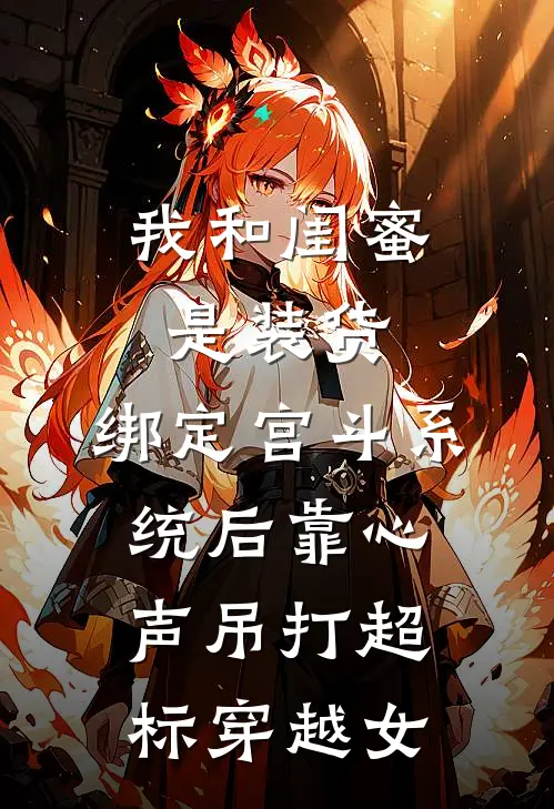 我和闺蜜是装货，绑定宫斗系统后靠心声吊打超标穿越女