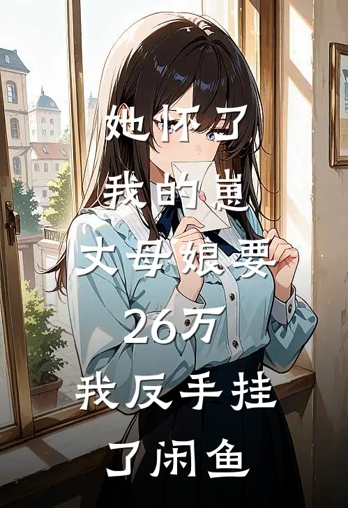 她怀了我的崽，丈母娘要26万，我反手挂了闲鱼