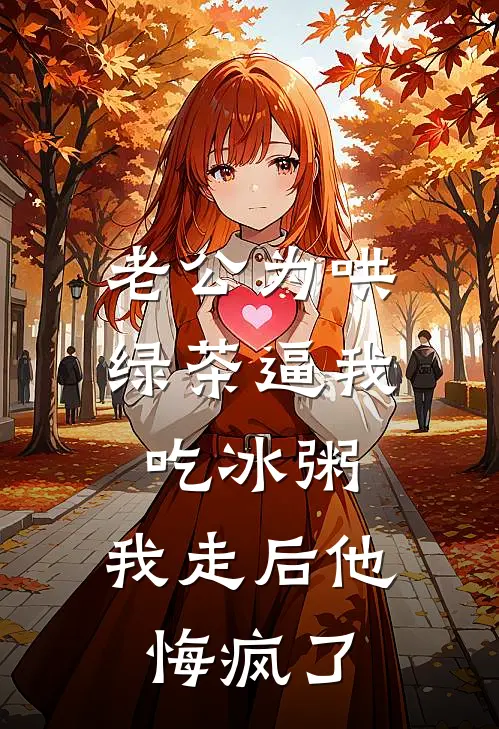 老公为哄绿茶逼我吃冰粥，我走后他悔疯了