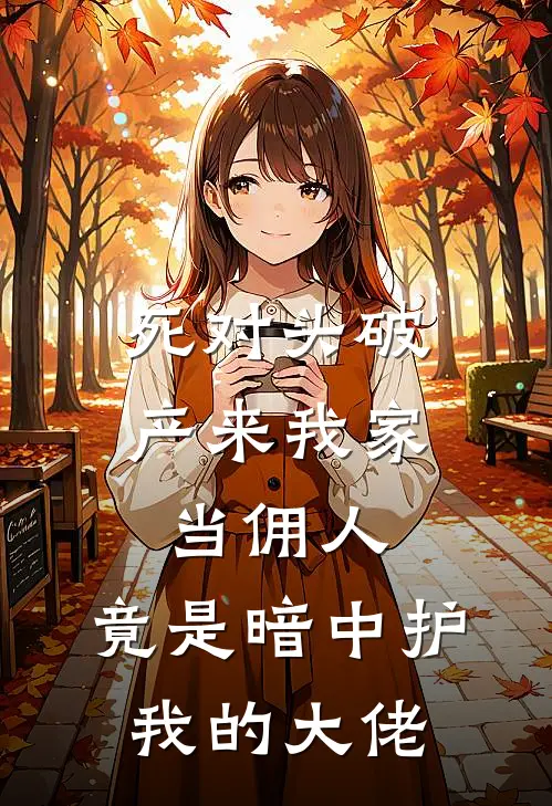 死对头破产来我家当佣人，竟是暗中护我的大佬
