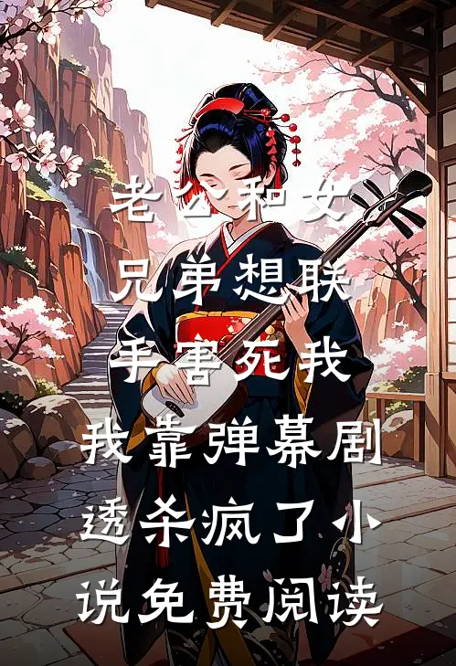 老公和女兄弟想联手害死我，我靠弹幕剧透杀疯了小说免费阅读