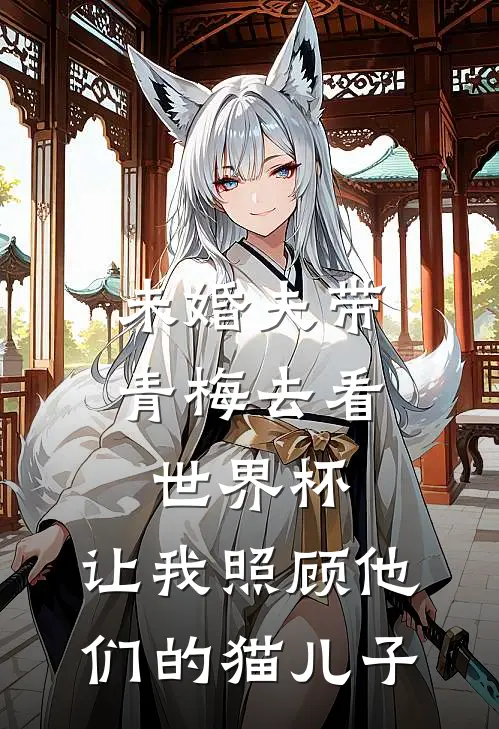 未婚夫带青梅去看世界杯，让我照顾他们的猫儿子