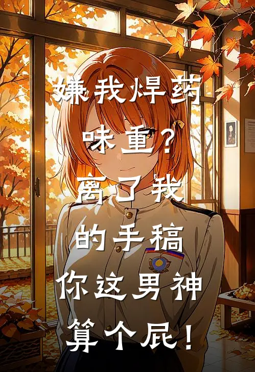 嫌我焊药味重？离了我的手稿，你这男神算个屁！