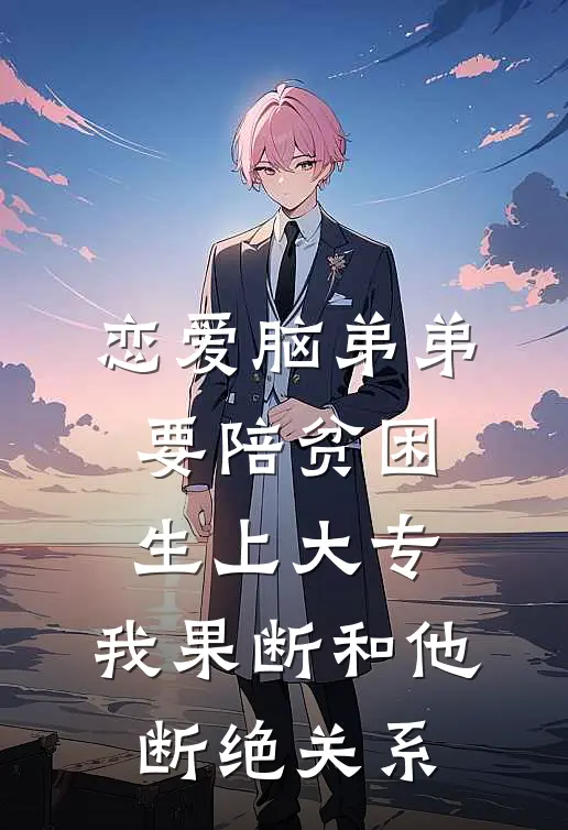 恋爱脑弟弟要陪贫困生上大专，我果断和他断绝关系