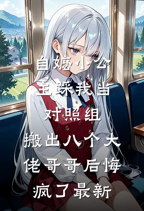 自嬷小公主踩我当对照组，搬出八个大佬哥哥后悔疯了最新