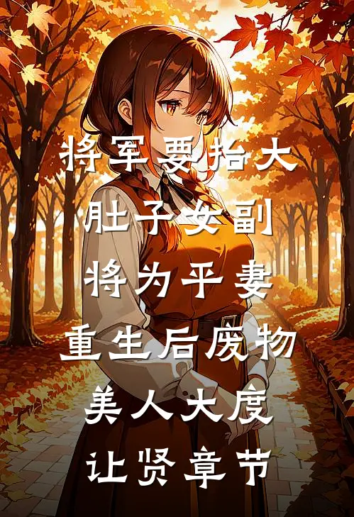将军要抬大肚子女副将为平妻，重生后废物美人大度让贤章节