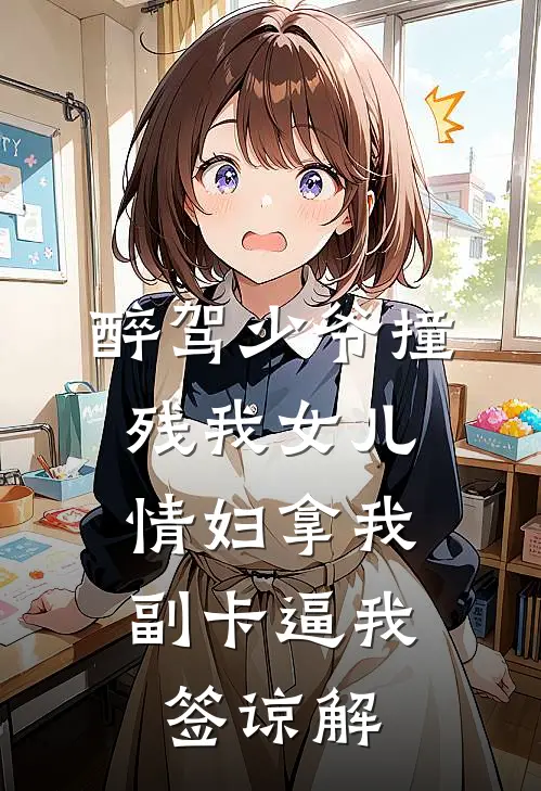 醉驾少爷撞残我女儿，情妇拿我副卡逼我签谅解