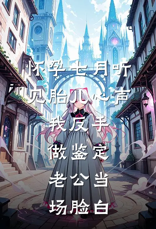 怀孕七月听见胎儿心声，我反手做鉴定，老公当场脸白