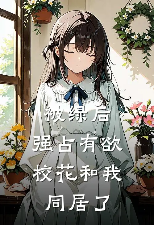 被绿后，强占有欲校花和我同居了