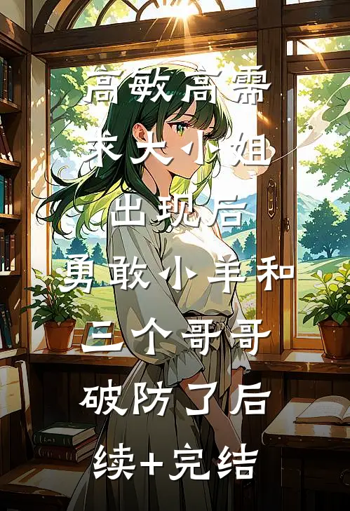 高敏高需求大小姐出现后，勇敢小羊和三个哥哥破防了后续+完结
