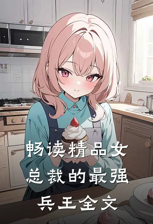 畅读精品女总裁的最强兵王全文