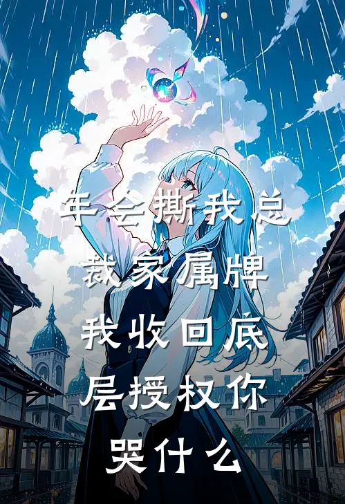 年会撕我总裁家属牌，我收回底层授权你哭什么