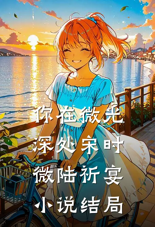 你在微光深处宋时微陆祈宴小说结局