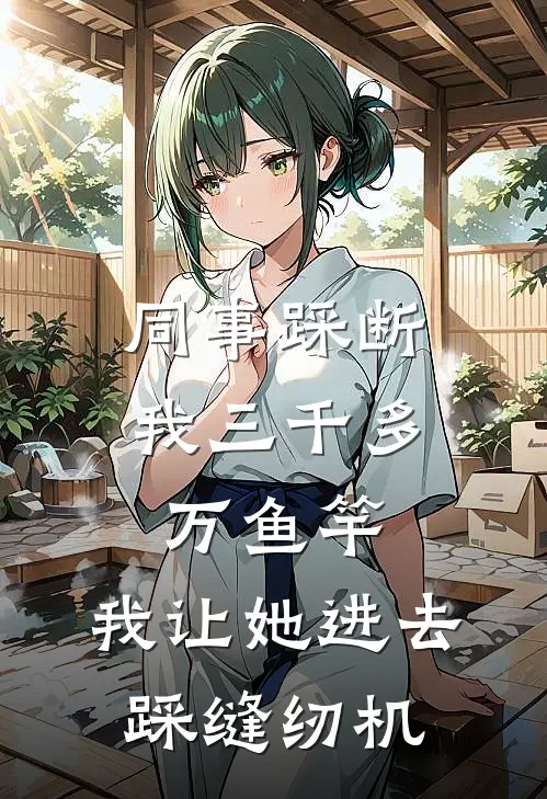 同事踩断我三千多万鱼竿，我让她进去踩缝纫机
