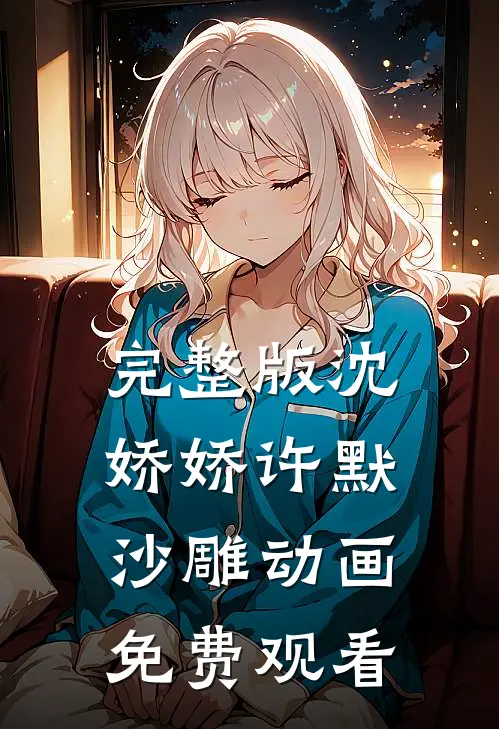完整版沈娇娇许默沙雕动画免费观看