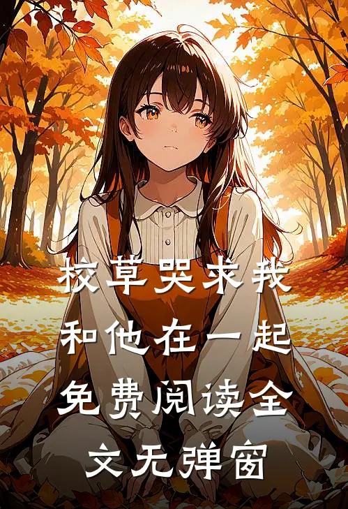 校草哭求我和他在一起免费阅读全文无弹窗
