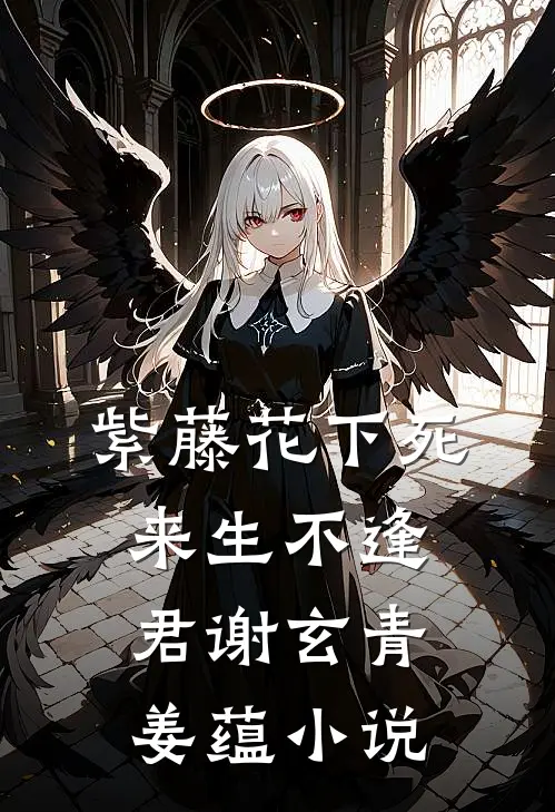 紫藤花下死，来生不逢君谢玄青姜蕴小说
