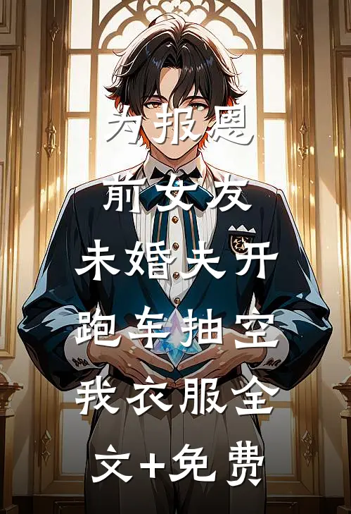 为报恩前女友，未婚夫开跑车抽空我衣服全文+免费