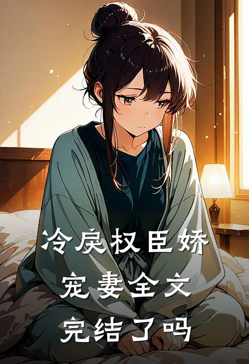 冷戾权臣娇宠妻全文完结了吗