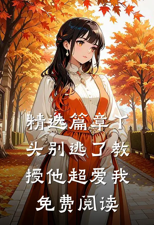 精选篇章丫头别逃了教授他超爱我免费阅读