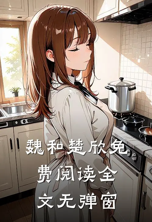魏和楚欣免费阅读全文无弹窗