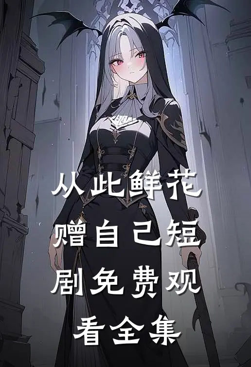 从此鲜花赠自己短剧免费观看全集
