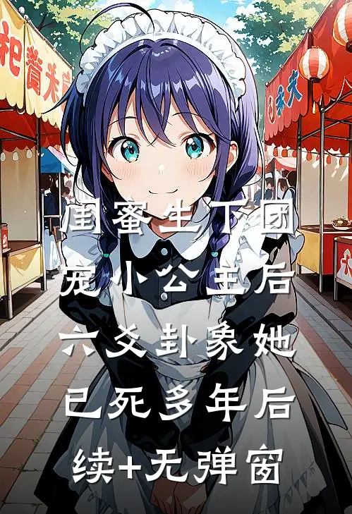 闺蜜生下团宠小公主后，六爻卦象她已死多年后续+无弹窗