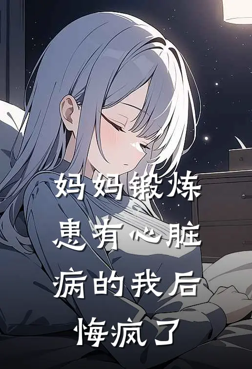 妈妈锻炼患有心脏病的我后，悔疯了