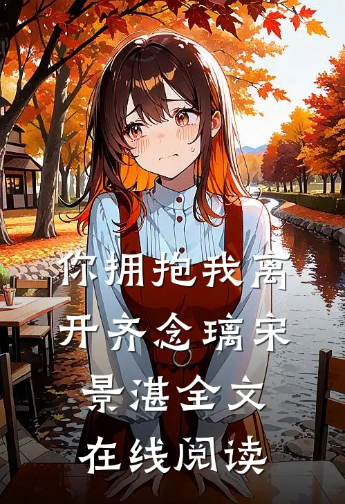 你拥抱我离开齐念璃宋景湛全文在线阅读