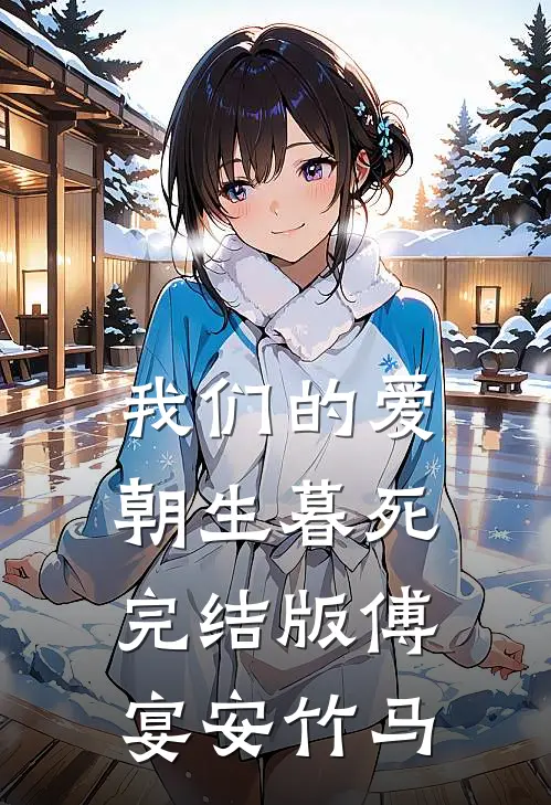 我们的爱朝生暮死完结版傅宴安竹马