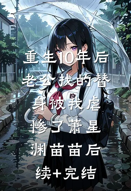 重生10年后，老公找的替身被我虐惨了萧星渊苗苗后续+完结