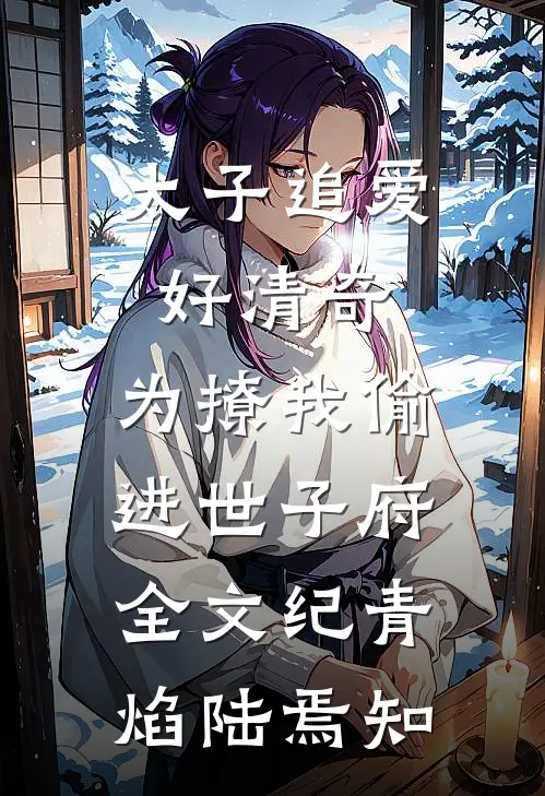 太子追爱好清奇，为撩我偷进世子府全文纪青焰陆焉知