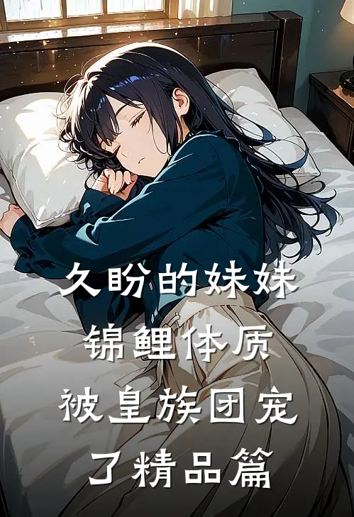 久盼的妹妹锦鲤体质，被皇族团宠了精品篇