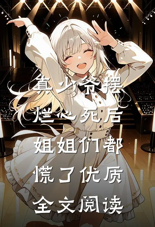 真少爷摆烂心死后，姐姐们都慌了优质全文阅读