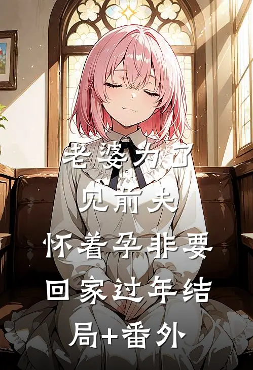 老婆为了见前夫，怀着孕非要回家过年结局+番外