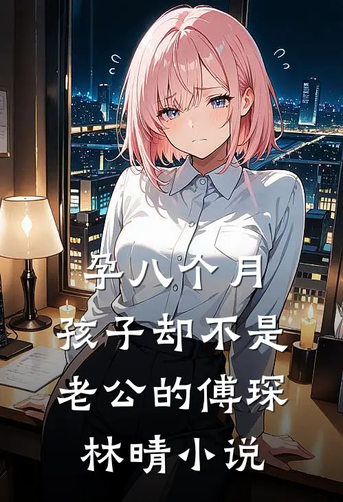 孕八个月，孩子却不是老公的傅琛林晴小说