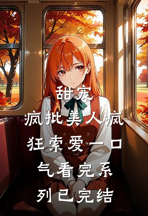 甜宠：疯批美人疯狂索爱一口气看完系列已完结
