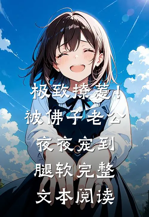 极致撩惹！被佛子老公夜夜宠到腿软完整文本阅读