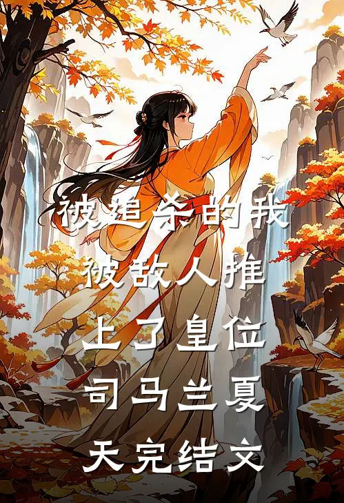 被追杀的我，被敌人推上了皇位司马兰夏天完结文