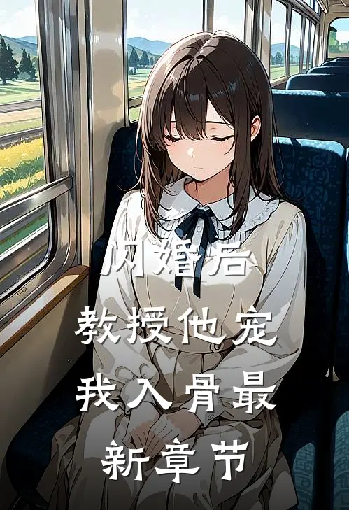 闪婚后，教授他宠我入骨最新章节