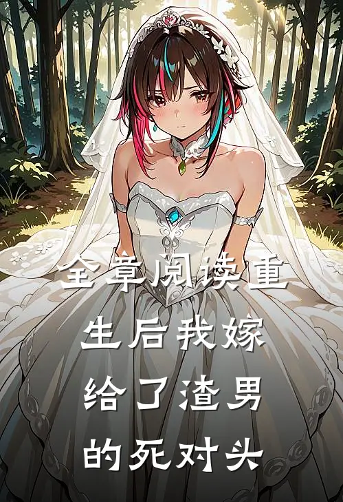 全章阅读重生后我嫁给了渣男的死对头