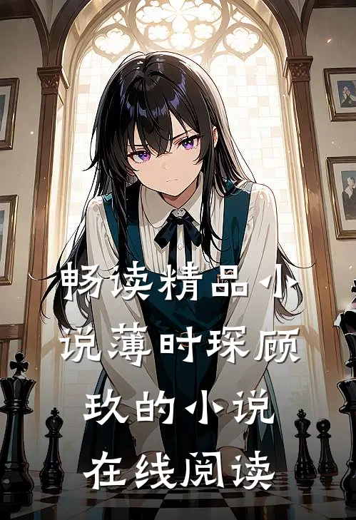 畅读精品小说薄时琛顾玖的小说在线阅读