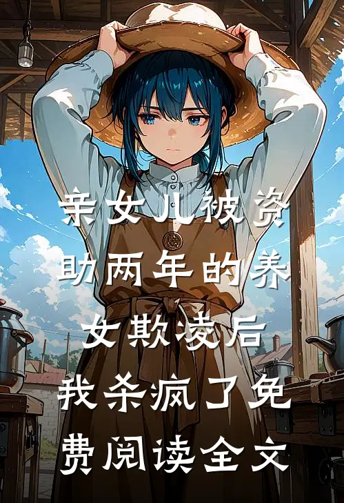 亲女儿被资助两年的养女欺凌后，我杀疯了免费阅读全文