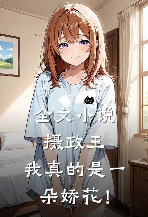 全文小说摄政王，我真的是一朵娇花！